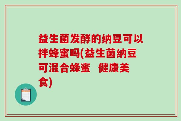 益生菌发酵的纳豆可以拌蜂蜜吗(益生菌纳豆可混合蜂蜜  健康美食)
