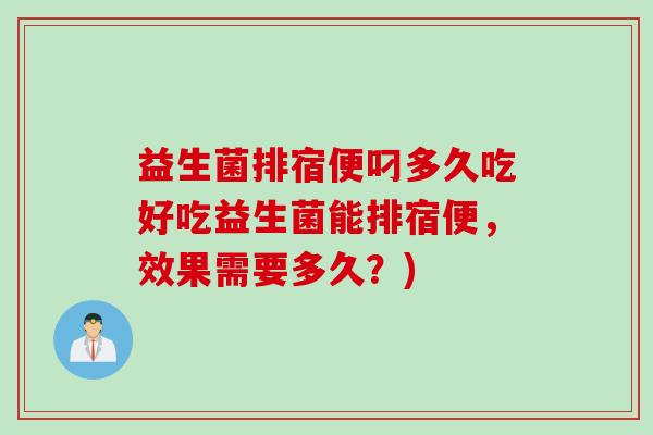 益生菌排宿便叼多久吃好吃益生菌能排宿便，效果需要多久？)