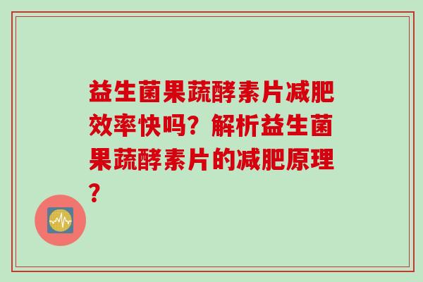 益生菌果蔬酵素片减肥效率快吗？解析益生菌果蔬酵素片的减肥原理？