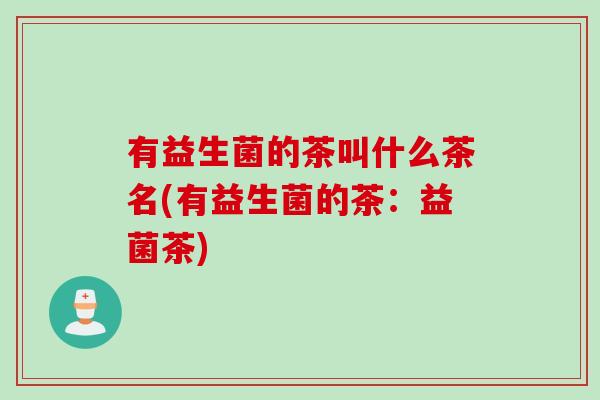 有益生菌的茶叫什么茶名(有益生菌的茶：益菌茶)