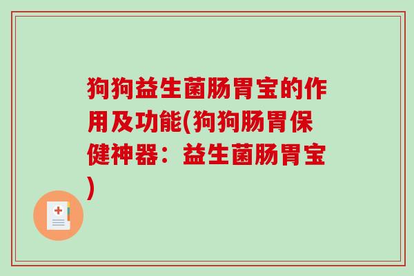 狗狗益生菌肠胃宝的作用及功能(狗狗肠胃保健神器：益生菌肠胃宝)