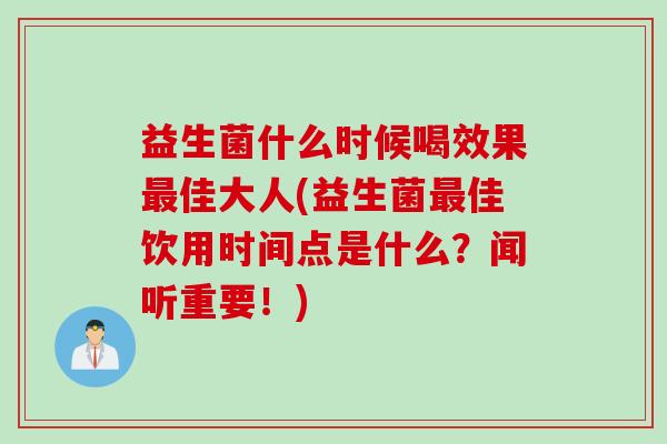益生菌什么时候喝效果佳大人(益生菌佳饮用时间点是什么?闻听重要!) 益生菌什么时候喝效果佳大人(益生菌佳饮用时间点是什么?闻听重要!)