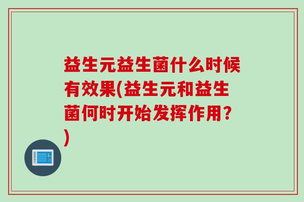 益生元益生菌什么时候有效果(益生元和益生菌何时开始发挥作用?) 益生元益生菌什么时候有效果(益生元和益生菌何时开始发挥作用?)