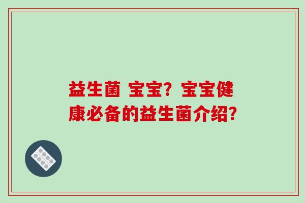 益生菌 宝宝？宝宝健康必备的益生菌介绍？
