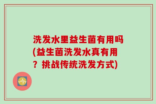 洗发水里益生菌有用吗(益生菌洗发水真有用？挑战传统洗发方式)