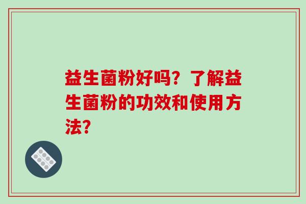 益生菌粉好吗？了解益生菌粉的功效和使用方法？