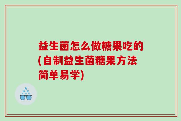 益生菌怎么做糖果吃的(自制益生菌糖果方法简单易学)