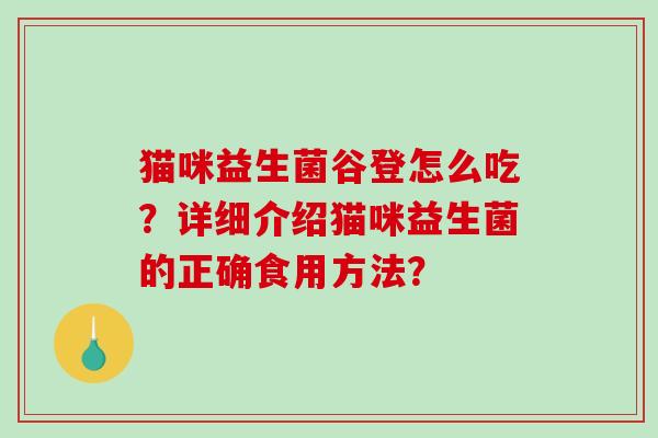 猫咪益生菌谷登怎么吃？详细介绍猫咪益生菌的正确食用方法？