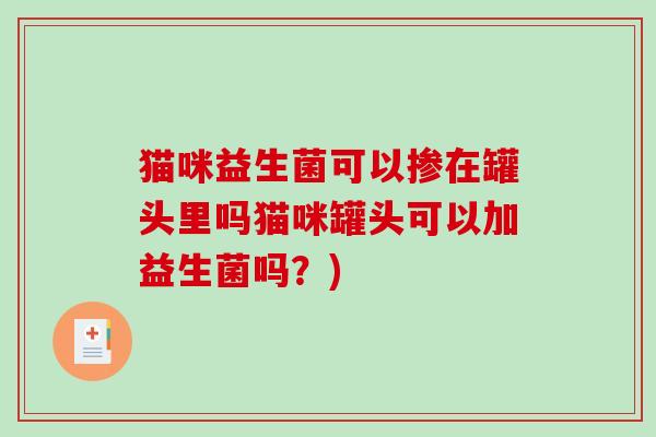 猫咪益生菌可以掺在罐头里吗猫咪罐头可以加益生菌吗？)