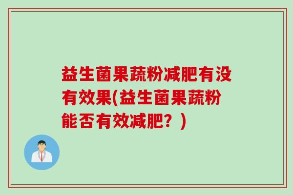 益生菌果蔬粉减肥有没有效果(益生菌果蔬粉能否有效减肥？)