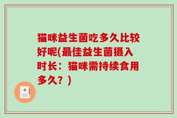 猫咪益生菌吃多久比较好呢(最佳益生菌摄入时长：猫咪需持续食用多久？)