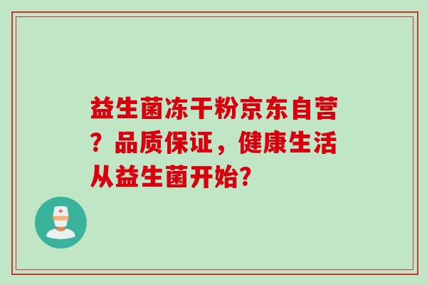 益生菌冻干粉京东自营？品质保证，健康生活从益生菌开始？
