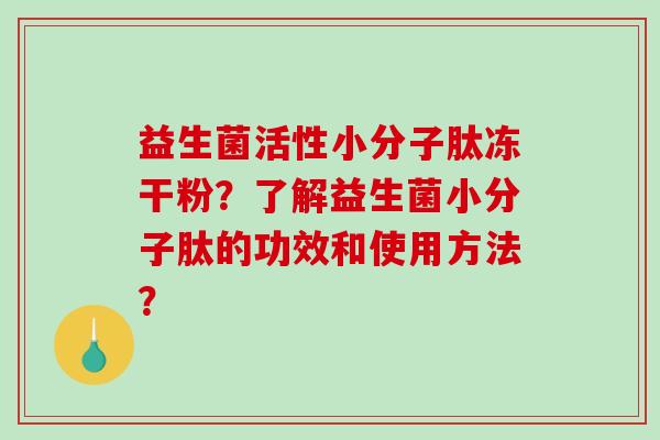 益生菌活性小分子肽冻干粉？了解益生菌小分子肽的功效和使用方法？