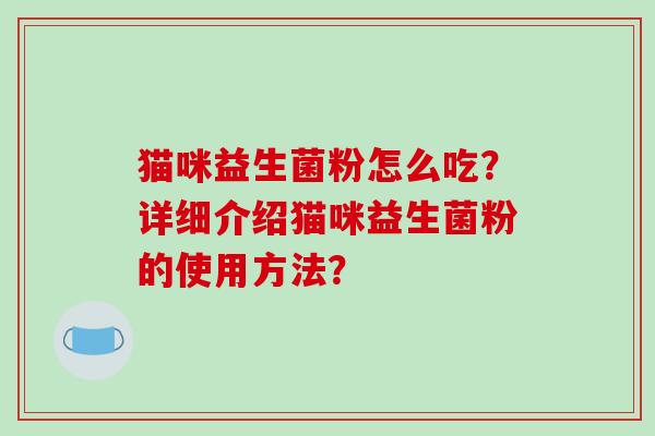 猫咪益生菌粉怎么吃？详细介绍猫咪益生菌粉的使用方法？