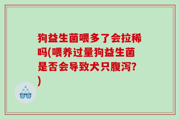 狗益生菌喂多了会拉稀吗(喂养过量狗益生菌是否会导致犬只腹泻？)
