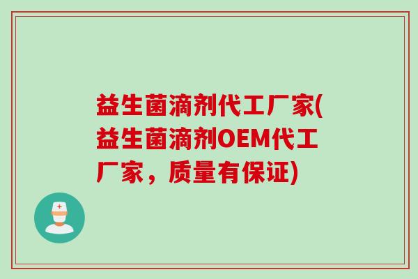益生菌滴剂代工厂家(益生菌滴剂OEM代工厂家，质量有保证)