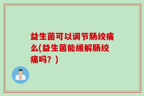 益生菌可以调节肠绞痛么(益生菌能缓解肠绞痛吗？)