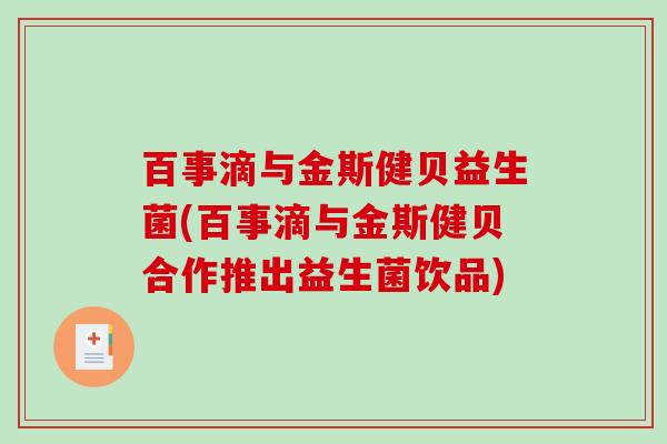 百事滴与金斯健贝益生菌(百事滴与金斯健贝合作推出益生菌饮品)
