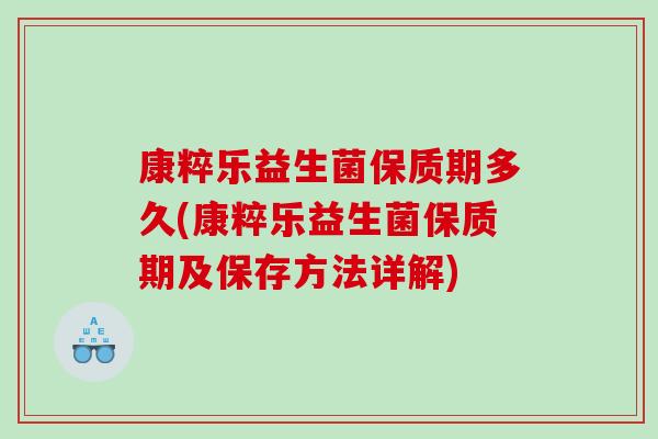 康粹乐益生菌保质期多久(康粹乐益生菌保质期及保存方法详解)
