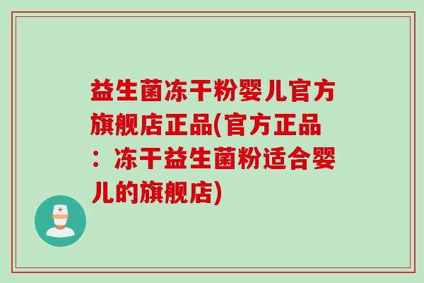 益生菌冻干粉婴儿官方旗舰店正品(官方正品：冻干益生菌粉适合婴儿的旗舰店)