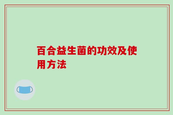 百合益生菌的功效及使用方法