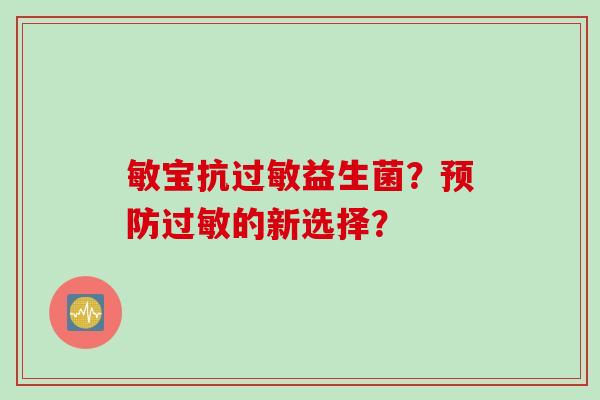 敏宝抗过敏益生菌？预防过敏的新选择？