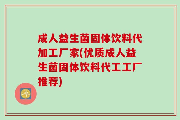 成人益生菌固体饮料代加工厂家(优质成人益生菌固体饮料代工工厂推荐)