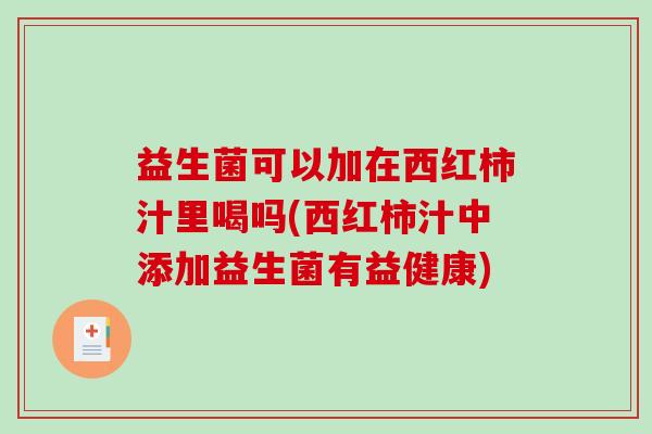 益生菌可以加在西红柿汁里喝吗(西红柿汁中添加益生菌有益健康)