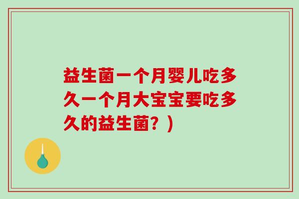 益生菌一个月婴儿吃多久一个月大宝宝要吃多久的益生菌？)
