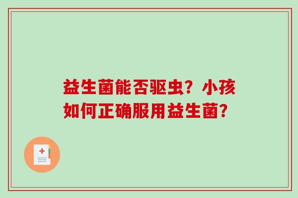 益生菌能否驱虫？小孩如何正确服用益生菌？