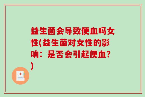 益生菌会导致便血吗女性(益生菌对女性的影响：是否会引起便血？)