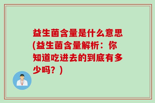 益生菌含量是什么意思(益生菌含量解析：你知道吃进去的到底有多少吗？)