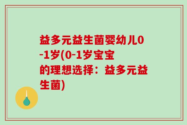 益多元益生菌婴幼儿0-1岁(0-1岁宝宝的理想选择:益多元益生菌) 益多元益生菌婴幼儿0-1岁(0-1岁宝宝的理想选择:益多元益生菌)