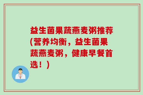 益生菌果蔬燕麦粥推荐(营养均衡，益生菌果蔬燕麦粥，健康早餐首选！)
