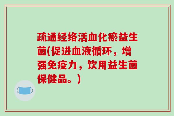 疏通经络活化瘀益生菌(促进,增强力,饮用益生菌保健品。) 疏通经络活化瘀益生菌(促进,增强力,饮用益生菌保健品。)
