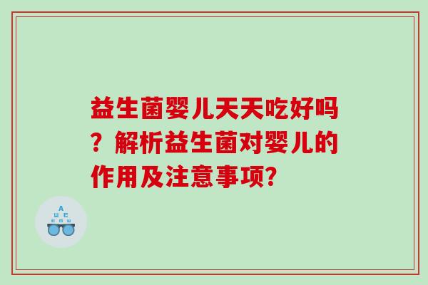 益生菌婴儿天天吃好吗？解析益生菌对婴儿的作用及注意事项？