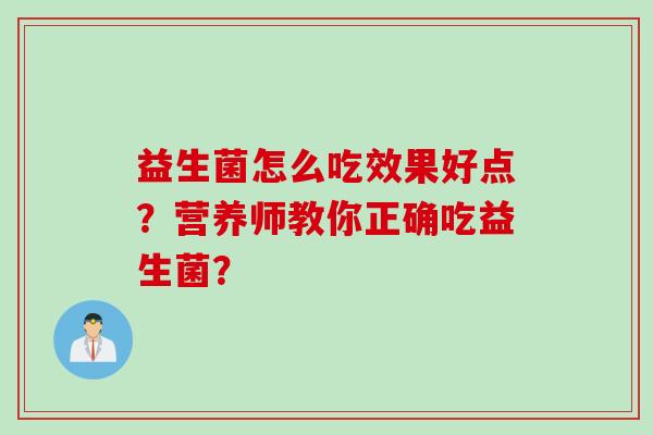益生菌怎么吃效果好点？营养师教你正确吃益生菌？