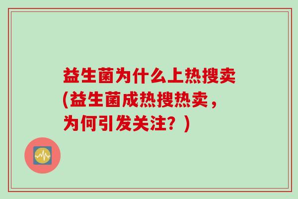 益生菌为什么上热搜卖(益生菌成热搜热卖，为何引发关注？)
