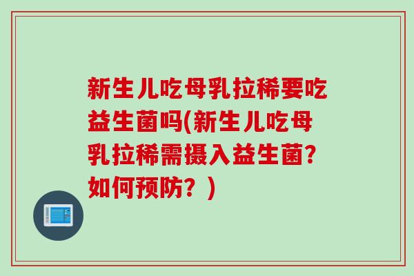 新生儿吃母乳拉稀要吃益生菌吗(新生儿吃母乳拉稀需摄入益生菌？如何预防？)