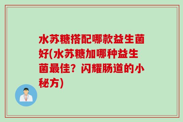 水苏糖搭配哪款益生菌好(水苏糖加哪种益生菌最佳？闪耀肠道的小秘方)