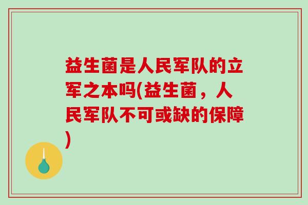 益生菌是人民军队的立军之本吗(益生菌，人民军队不可或缺的保障)