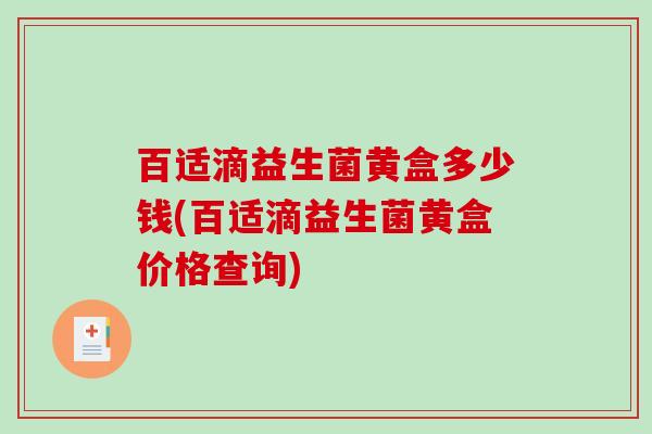 百适滴益生菌黄盒多少钱(百适滴益生菌黄盒价格查询) 百适滴益生菌黄盒多少钱(百适滴益生菌黄盒价格查询)
