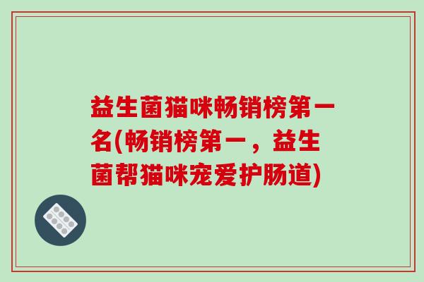 益生菌猫咪畅销榜第一名(畅销榜第一,益生菌帮猫咪宠爱护肠道) 益生菌猫咪畅销榜第一名(畅销榜第一,益生菌帮猫咪宠爱护肠道)