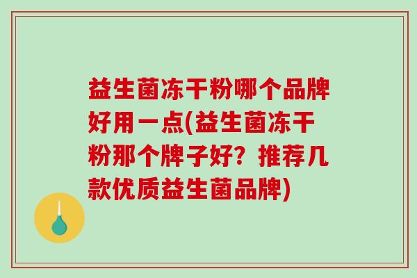 益生菌冻干粉哪个品牌好用一点(益生菌冻干粉那个牌子好？推荐几款优质益生菌品牌)