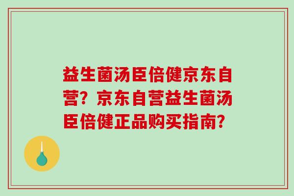 益生菌汤臣倍健京东自营？京东自营益生菌汤臣倍健正品购买指南？