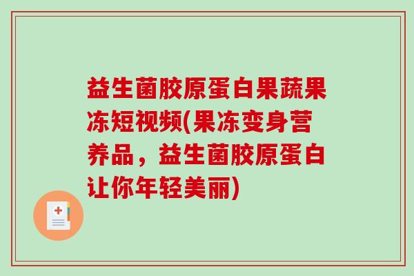 益生菌胶原蛋白果蔬果冻短视频(果冻变身营养品，益生菌胶原蛋白让你年轻美丽)