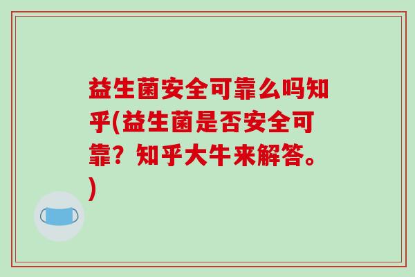 益生菌安全可靠么吗知乎(益生菌是否安全可靠？知乎大牛来解答。)