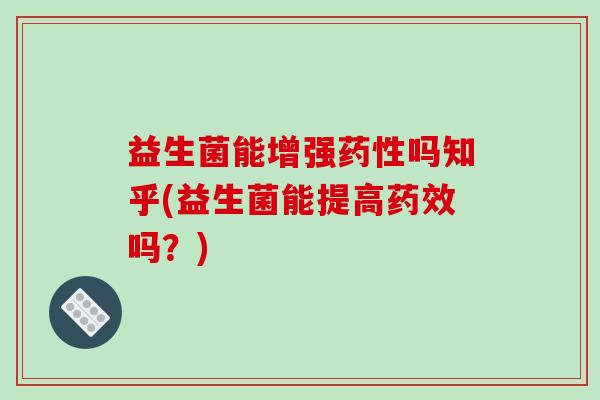 益生菌能增强吗知乎(益生菌能提高吗?) 益生菌能增强吗知乎(益生菌能提高吗?)