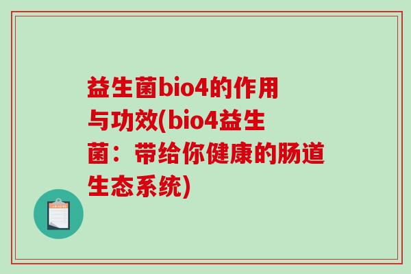 益生菌bio4的作用与功效(bio4益生菌：带给你健康的肠道生态系统)