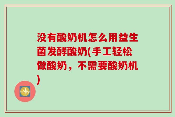 没有酸奶机怎么用益生菌发酵酸奶(手工轻松做酸奶，不需要酸奶机)